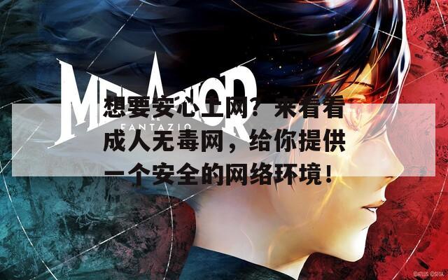 想要安心上网？来看看成人无毒网，给你提供一个安全的网络环境！