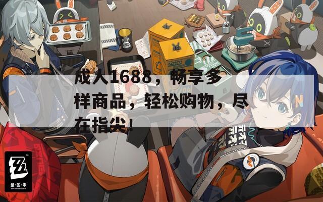 成人1688，畅享多样商品，轻松购物，尽在指尖！