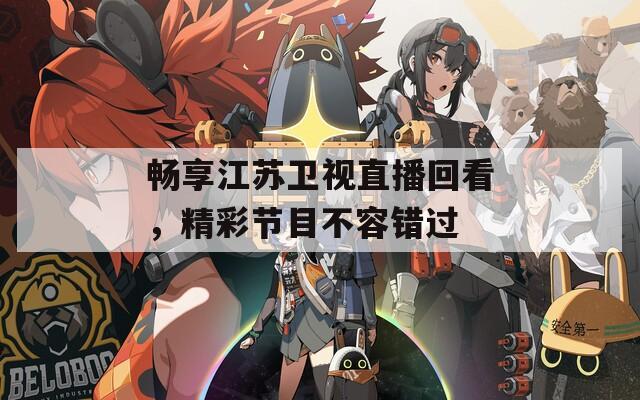 畅享江苏卫视直播回看，精彩节目不容错过