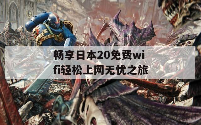 畅享日本20免费wifi轻松上网无忧之旅