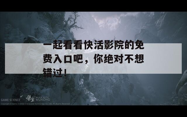 一起看看快活影院的免费入口吧，你绝对不想错过！