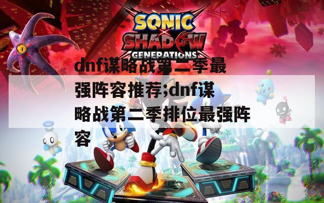 dnf谋略战第二季最强阵容推荐;dnf谋略战第二季排位最强阵容