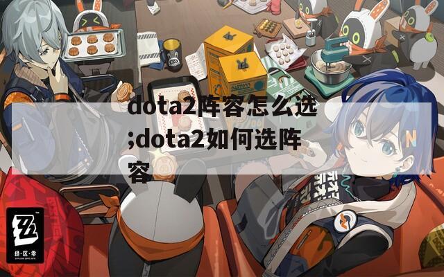 dota2阵容怎么选;dota2如何选阵容