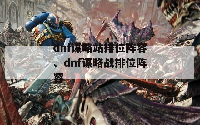 dnf谋略站排位阵容、dnf谋略战排位阵容