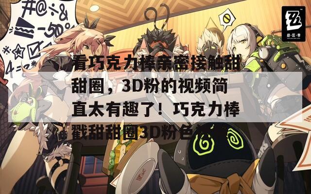看巧克力棒亲密接触甜甜圈，3D粉的视频简直太有趣了！巧克力棒戳甜甜圈3D粉色视频