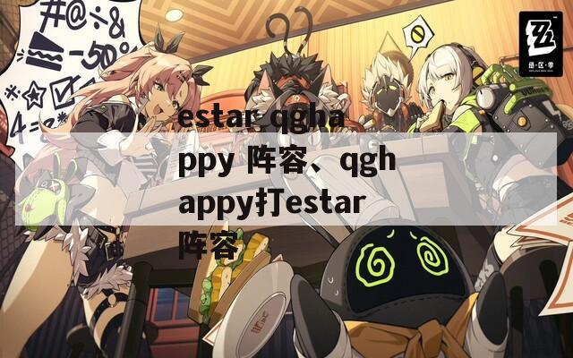 estar qghappy 阵容、qghappy打estar阵容