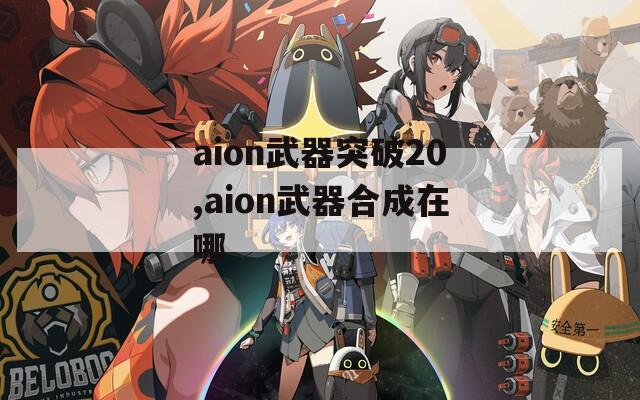 aion武器突破20,aion武器合成在哪