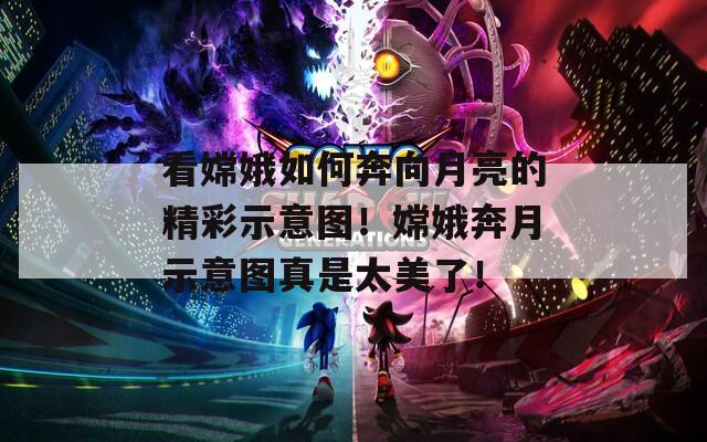 看嫦娥如何奔向月亮的精彩示意图！嫦娥奔月示意图真是太美了！