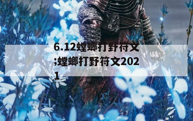 6.12螳螂打野符文;螳螂打野符文2021