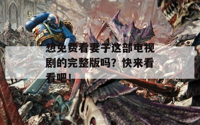 想免费看妻子这部电视剧的完整版吗？快来看看吧！