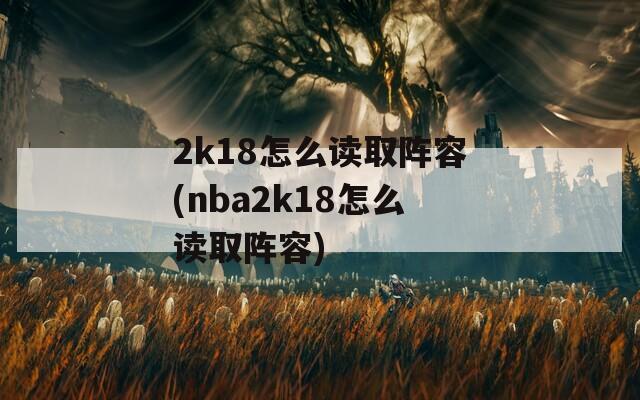 2k18怎么读取阵容(nba2k18怎么读取阵容)