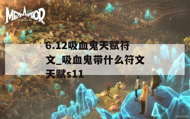 6.12吸血鬼天赋符文_吸血鬼带什么符文天赋s11