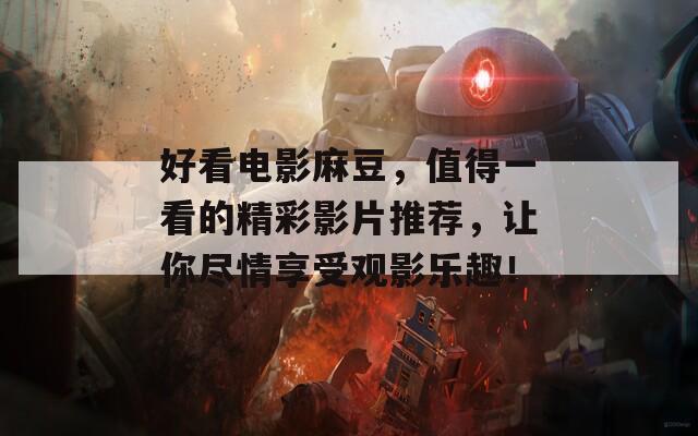 好看电影麻豆，值得一看的精彩影片推荐，让你尽情享受观影乐趣！