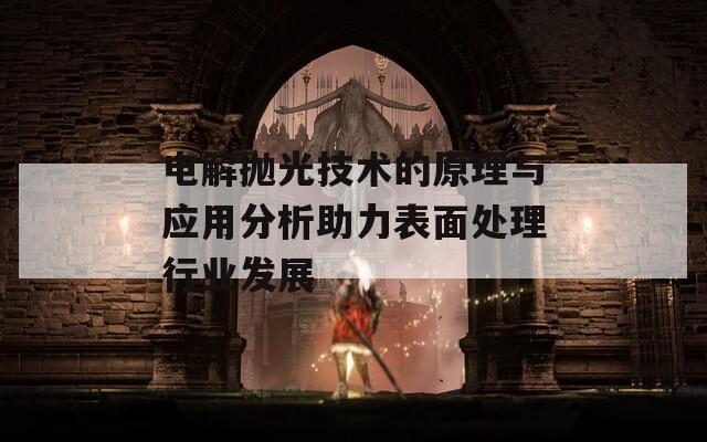电解抛光技术的原理与应用分析助力表面处理行业发展