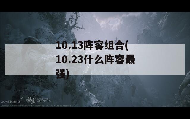 10.13阵容组合(10.23什么阵容最强)