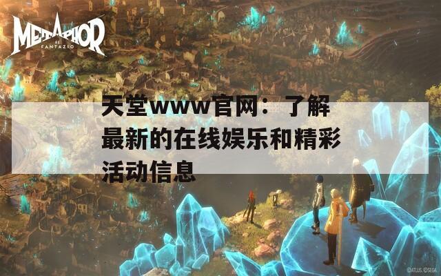 天堂www官网：了解最新的在线娱乐和精彩活动信息