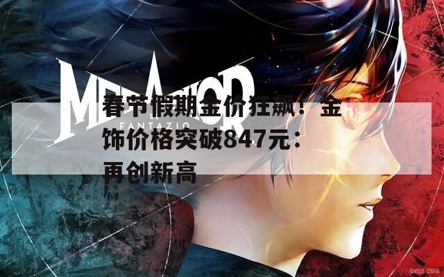 春节假期金价狂飙！金饰价格突破847元：再创新高