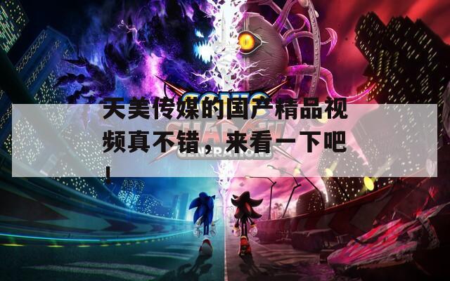 天美传媒的国产精品视频真不错，来看一下吧！
