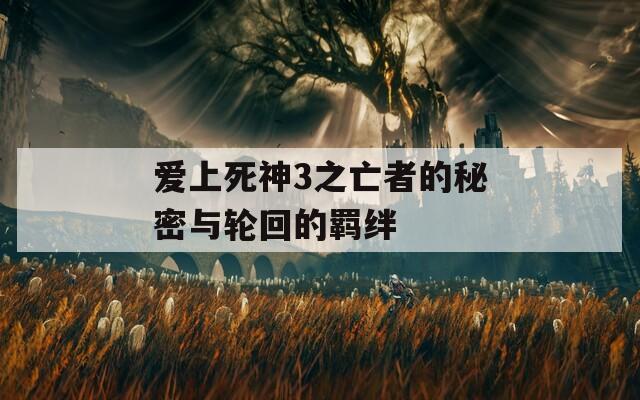 爱上死神3之亡者的秘密与轮回的羁绊