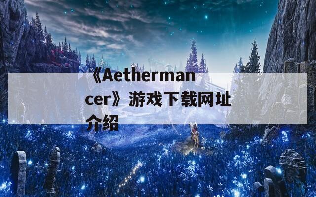 《Aethermancer》游戏下载网址介绍