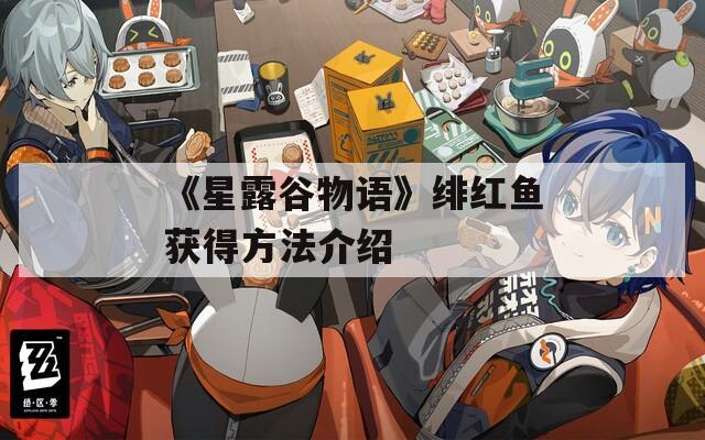 《星露谷物语》绯红鱼获得方法介绍