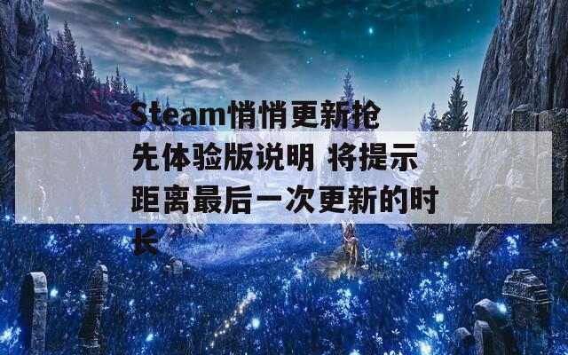 Steam悄悄更新抢先体验版说明 将提示距离最后一次更新的时长