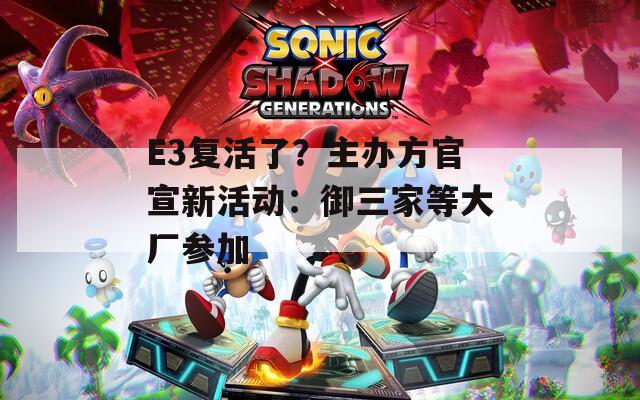 E3复活了？主办方官宣新活动：御三家等大厂参加