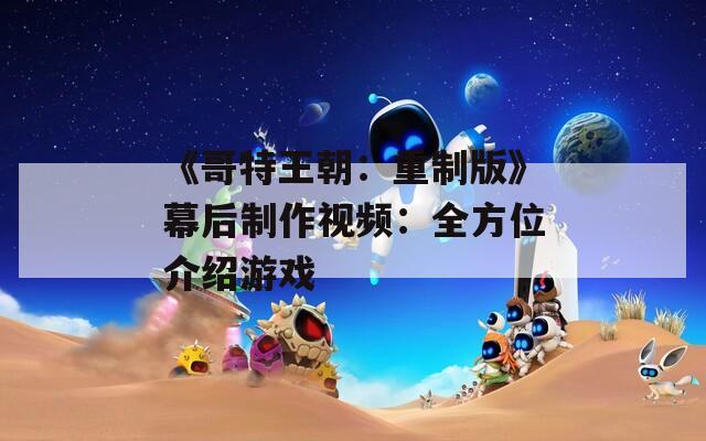《哥特王朝：重制版》幕后制作视频：全方位介绍游戏