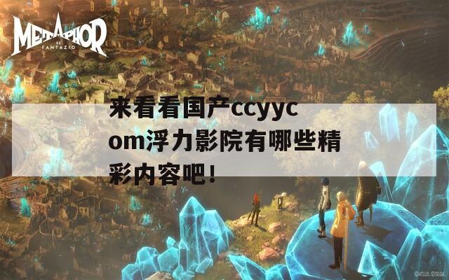 来看看国产ccyycom浮力影院有哪些精彩内容吧！