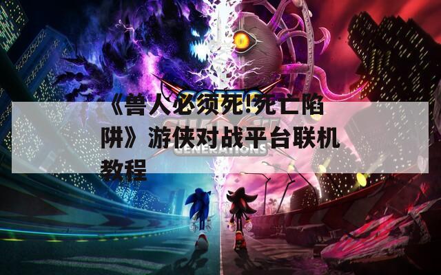 《兽人必须死!死亡陷阱》游侠对战平台联机教程