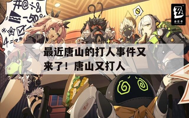 最近唐山的打人事件又来了！唐山又打人