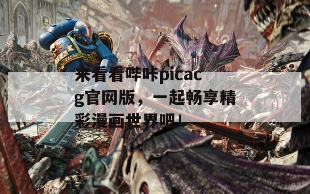 来看看哔咔picacg官网版，一起畅享精彩漫画世界吧！