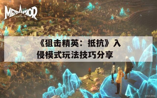 《狙击精英：抵抗》入侵模式玩法技巧分享