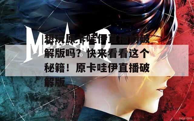 想玩原卡哇伊直播的破解版吗？快来看看这个秘籍！原卡哇伊直播破解版