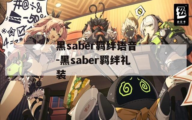 黑saber羁绊语音-黑saber羁绊礼装