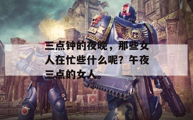 三点钟的夜晚，那些女人在忙些什么呢？午夜三点的女人。