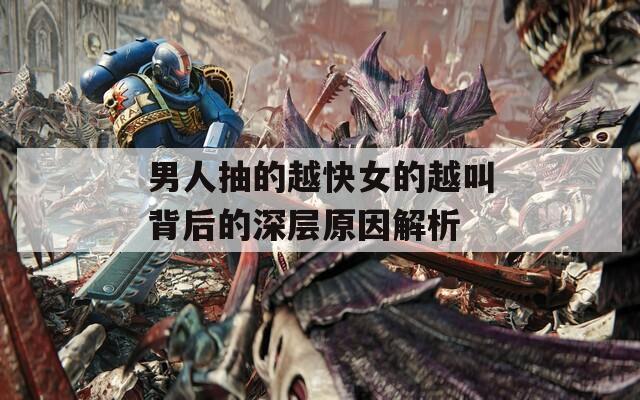 男人抽的越快女的越叫背后的深层原因解析
