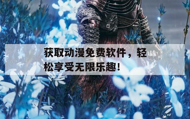 获取动漫免费软件，轻松享受无限乐趣！