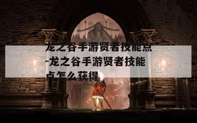 龙之谷手游贤者技能点-龙之谷手游贤者技能点怎么获得