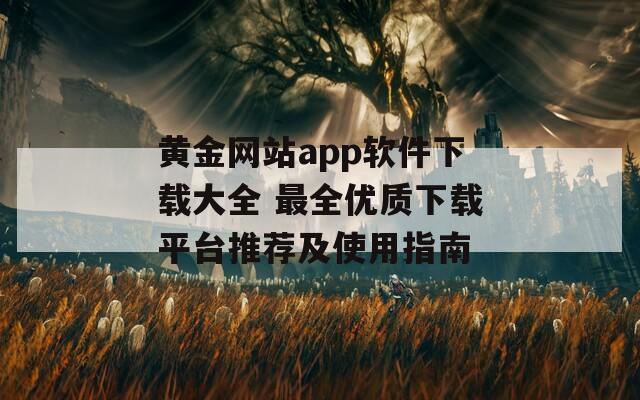 黄金网站app软件下载大全 最全优质下载平台推荐及使用指南