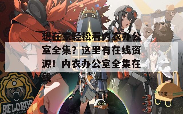 想在家轻松看内衣办公室全集？这里有在线资源！内衣办公室全集在线