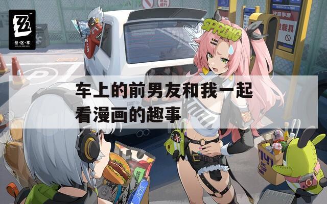 车上的前男友和我一起看漫画的趣事