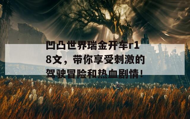 凹凸世界瑞金开车r18文，带你享受刺激的驾驶冒险和热血剧情！