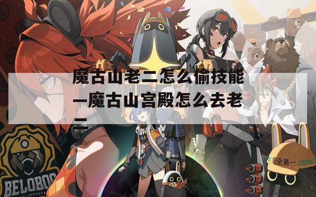 魔古山老二怎么偷技能—魔古山宫殿怎么去老二