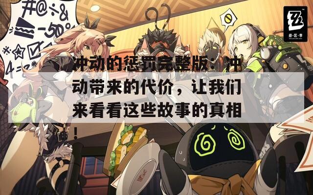 冲动的惩罚完整版：冲动带来的代价，让我们来看看这些故事的真相！