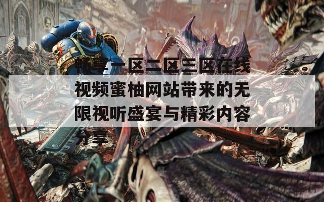畅享一区二区三区在线视频蜜柚网站带来的无限视听盛宴与精彩内容分享