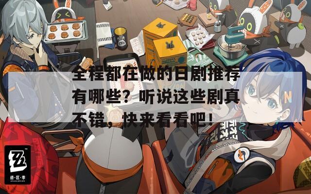 全程都在做的日剧推荐有哪些？听说这些剧真不错，快来看看吧！