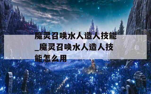 魔灵召唤水人造人技能_魔灵召唤水人造人技能怎么用