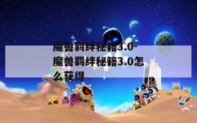 魔兽羁绊秘籍3.0-魔兽羁绊秘籍3.0怎么获得