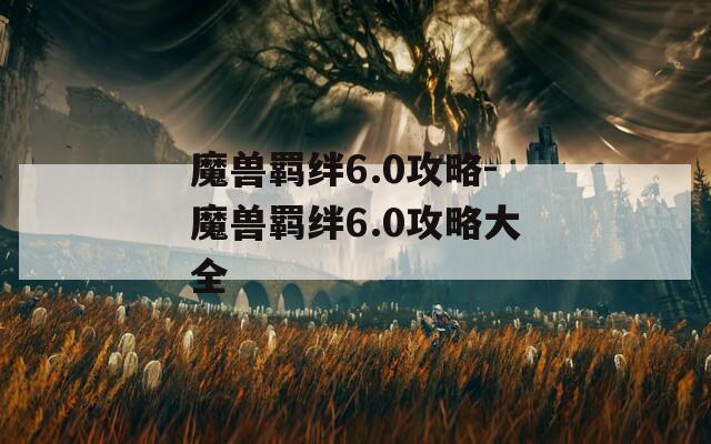 魔兽羁绊6.0攻略-魔兽羁绊6.0攻略大全